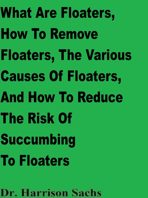Title details for What Are Floaters, the Various Causes of Floaters, How to Remove Floaters, and How to Reduce the Risk of Succumbing to Floaters by Dr. Harrison Sachs - Available